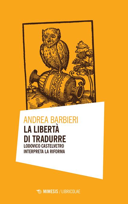 La libertà di tradurre. Lodovico Castelvetro interpreta la Riforma - Andrea Barbieri - copertina