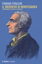 Il medioevo di Montesquieu. Storiografia, politica, istituzioni