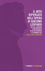 Il mito ripensato nell'opera di Giacomo Leopardi. Atti del Convegno internazionale (Aix-en-Provence, 5-8 febbraio 2014)