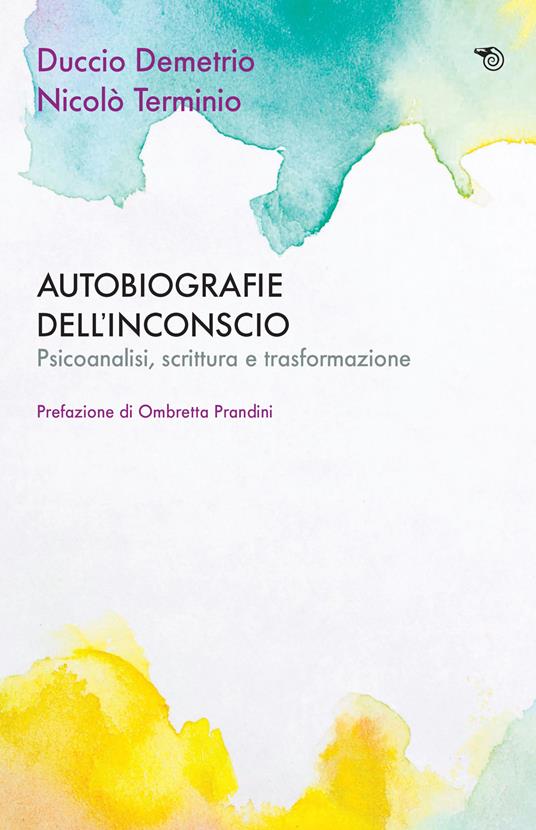 Autobiografie dell'inconscio. Psicoanalisi, scrittura e trasformazione - Duccio Demetrio,Nicolò Terminio - copertina