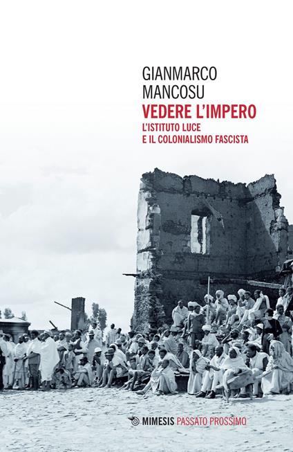 Vedere l'impero. L'Istituto Luce e il colonialismo fascista - Gianmarco Mancosu - copertina