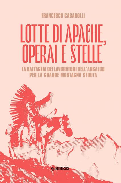 Lotte di Apache, operai e stelle. La battaglia dei lavoratori dell'Ansaldo per la Grande Montagna Seduta - Francesco Casarolli - ebook