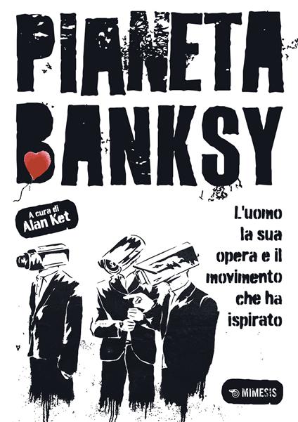 Pianeta Banksy. L'uomo la sua opera e il movimento che ha ispirato - Alan Ket - copertina