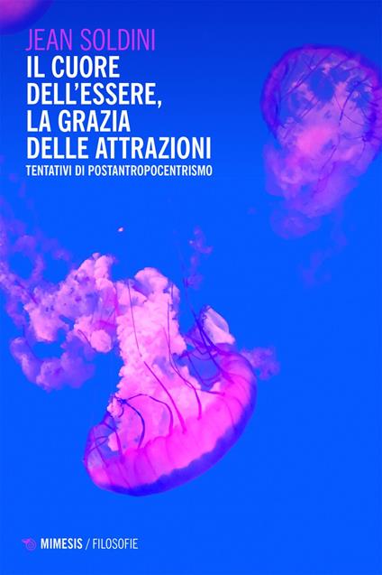 Il cuore dell'essere, la grazia delle attrazioni. Tentativi di postantropocentrismo - Jean Soldini - ebook