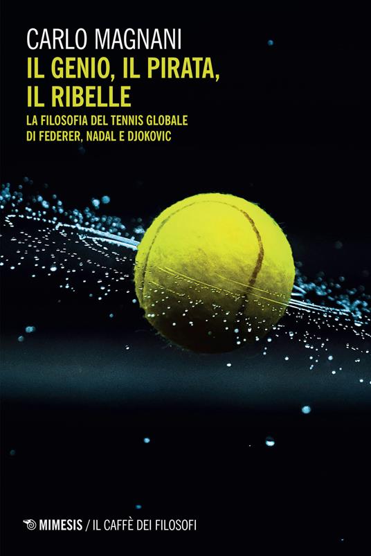 Il genio, il pirata, il ribelle. La filosofia del tennis globale di Federer, Djokovic e Nadal - Carlo Magnani - copertina
