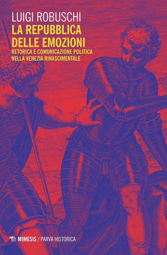 La repubblica delle emozioni. Retorica e comunicazione politica nella Venezia rinascimentale - Luigi Robuschi - copertina