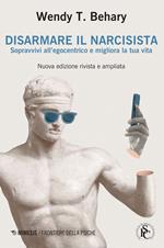 Disarmare il narcisista. Sopravvivi all'egocentrico e migliora la tua vita. Nuova ediz.