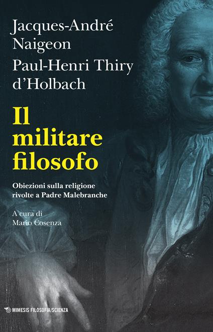 Il militare filosofo. Obiezioni sulla religione rivolte a Padre Malebranche - Jacques-André Naigeon,Paul Henry Thiry d'Holbach - copertina