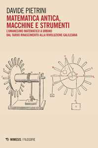 Matematica antica, macchine e strumenti. L'umanesimo matematico a Urbino dal tardo Rinascimento alla rivoluzione galileiana
