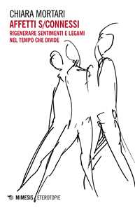 Libro Affetti s/connessi. Rigenerare sentimenti e legami nel tempo che divide Chiara Mortari