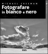 Fotografare in bianco e nero - Michael Freeman - copertina
