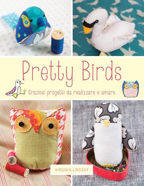 Pretty birds. Graziosi progetti da realizzare e amare - Virginia Lindsay - copertina