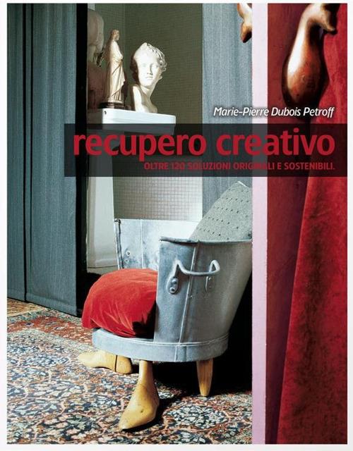 Recupero creativo. Oltre 120 soluzioni originali e sostenibili - Marie-Pierre Dubois Petroff - copertina