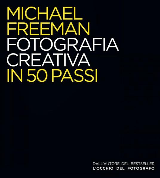 Fotografia creativa in 50 passi. Ediz. illustrata - Michael Freeman - copertina