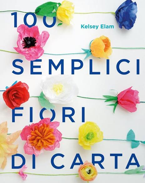 100 semplici fiori di carta. Ediz. a colori - Kelsey Elam - copertina