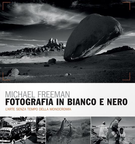 Fotografia in bianco e nero. Il nuovo bianco e nero. L'arte senza tempo della monocromia - Michael Freeman - copertina