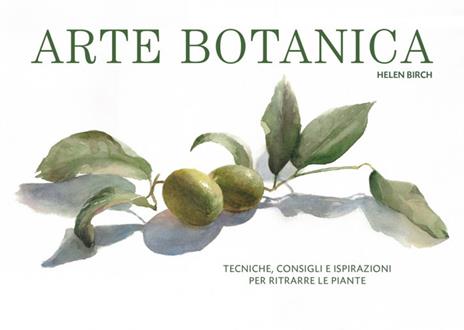 Arte botanica. Tecniche, consigli e ispirazioni per ritrarre le piante - Helen Birch - copertina