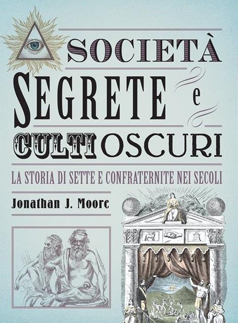 Società segrete e culti oscuri. La storia di sette e confraternite nei secoli - Jonathan J. Moore - copertina