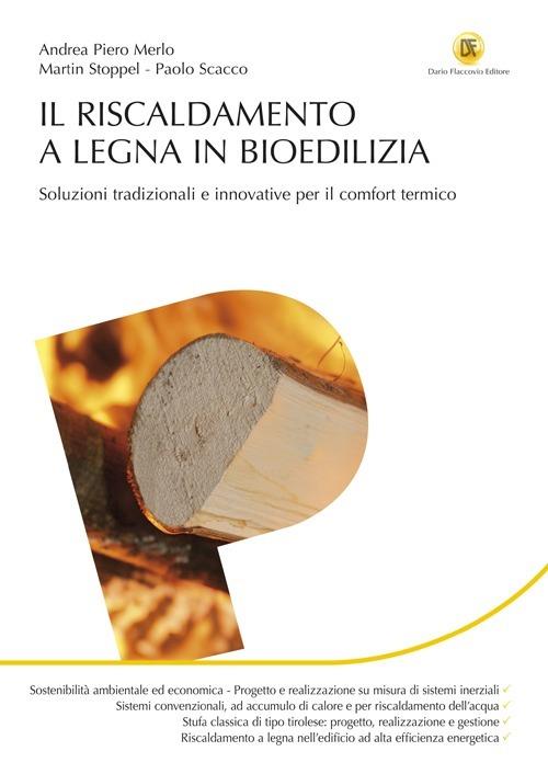 Il riscaldamento a legna in bioedilizia. Soluzioni tradizionali e innovative per il comfort termico - Andrea P. Merlo,Martin Stoppel,Paolo Scacco - copertina