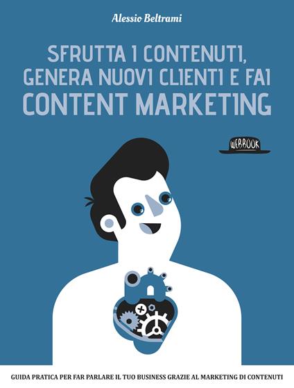 Sfrutta i contenuti, genera nuovi clienti e fai content marketing - Alessio Beltrami - ebook