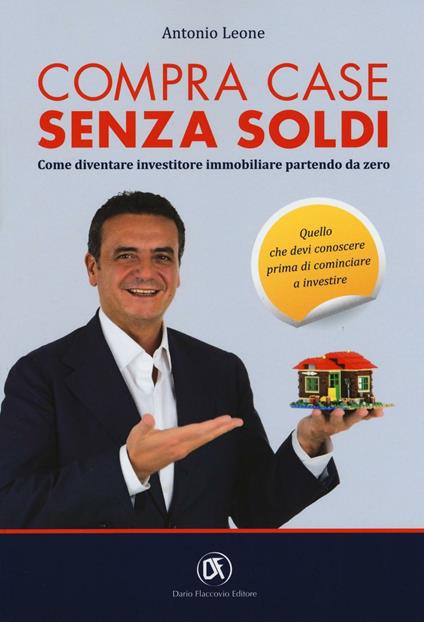 Compra case senza soldi. Come diventare investitore immobiliare partendo da zero - Antonio Leone - copertina