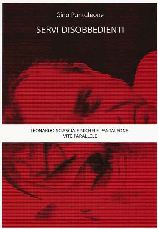 Servi disobbedienti. Leonardo Sciascia e Michele Pantaleone: vite parallele - Gino Pantaleone - copertina