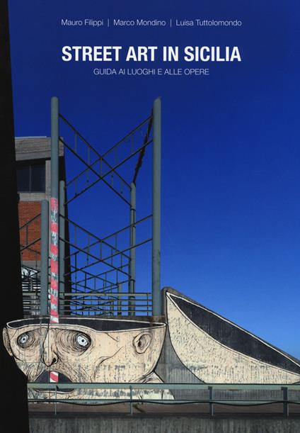 Street art in Sicilia. Guida ai luoghi e alle opere - Mauro Filippi,Marco Mondino,Luisa Tuttolomondo - copertina
