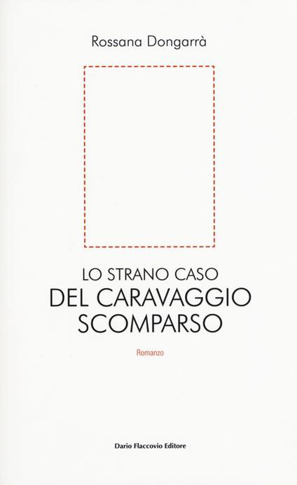Lo strano caso del Caravaggio scomparso - Rossana Dongarrà - copertina