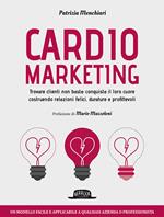 Cardiomarketing. Trovare clienti non basta: conquista il loro cuore costruendo relazioni felici, durature e profittevoli