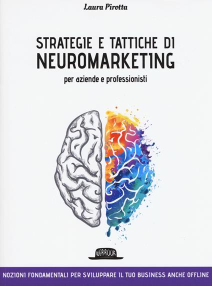 Strategie e tattiche di neuromarketing per aziende e professionisti. Nozioni fondamentali per sviluppare il tuo business anche offline - Laura Pirotta - copertina