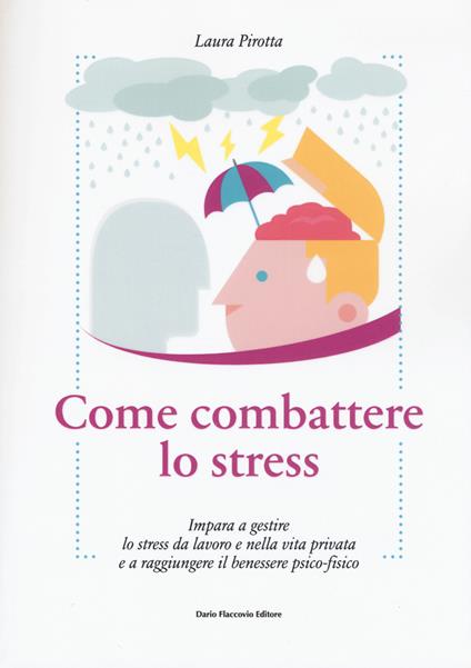 Come combattere lo stress. Impara a gestire lo stress da lavoro e nella vita privata e a raggiungere il benessere psico-fisico - Laura Pirotta - copertina