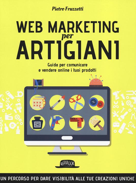 Web marketing per artigiani. Guida per comunicare e vendere online i tuoi prodotti - Pietro Fruzzetti - copertina