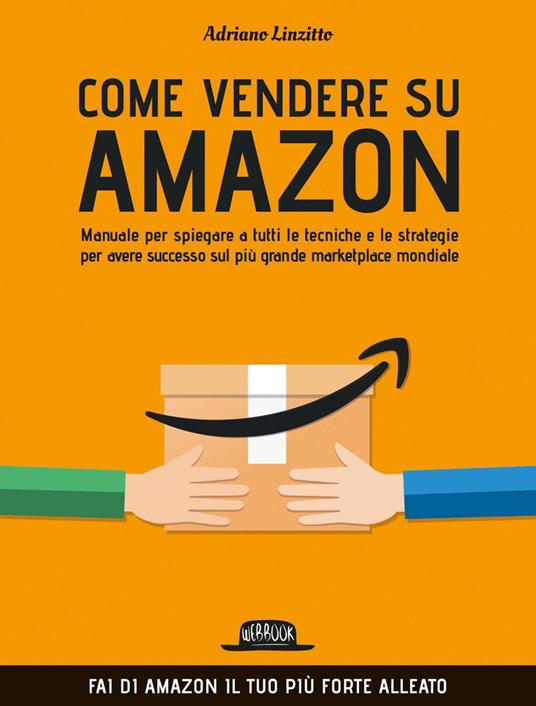 Come vendere su Amazon. Manuale per spiegare a tutti le tecniche e le strategie per avere successo sul più grande marketplace mondiale - Adriano Linzitto - ebook