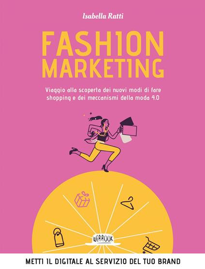 Fashion marketing. Viaggio alla scoperta dei nuovi modi di fare shopping e dei meccanismi della moda 4.0 - Isabella Ratti - ebook