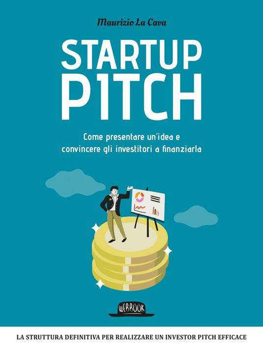 Startup pitch. Come presentare un'idea e convincere gli investitori a finanziarla - Maurizio La Cava - ebook