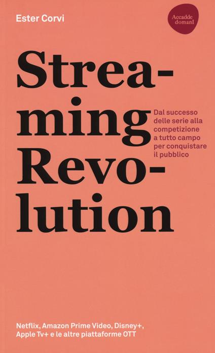 Streaming revolution. Dal successo delle serie alla competizione a tutto campo per conquistare il pubblico - Ester Corvi - copertina