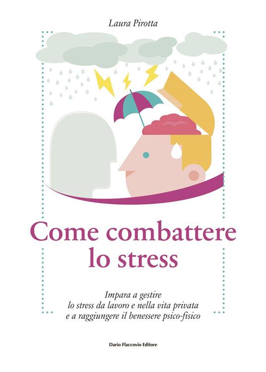 Come combattere lo stress. Impara a gestire lo stress da lavoro e nella vita privata e a raggiungere il benessere psico-fisico - Laura Pirotta - ebook