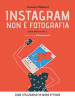 Instagram non è fotografia. Guida dalla A alla Z. Come utilizzarlo in modo efficace