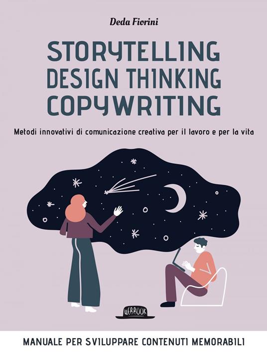 Storytelling, design thinking, copywriting. Metodi innovativi di comunicazione creativa per il lavoro e per la vita - Deda Fiorini - ebook