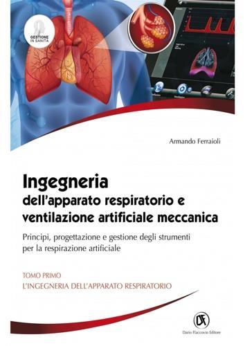 Ingegneria dell'apparato respiratorio e ventilazione artificiale meccanica. Principi, progettazione e gestione degli strumenti per la respirazione artificiale. Vol. 1: L' ingegneria dell'apparato respiratorio - Armando Ferraioli - 2