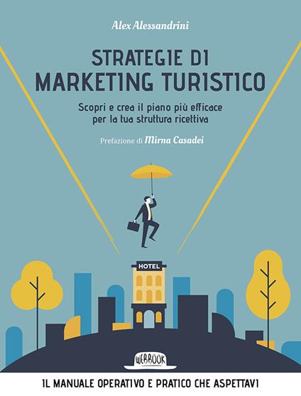 Strategie di marketing turistico. Scopri e crea il piano più efficace per la tua struttura ricettiva - Alex Alessandrini - copertina