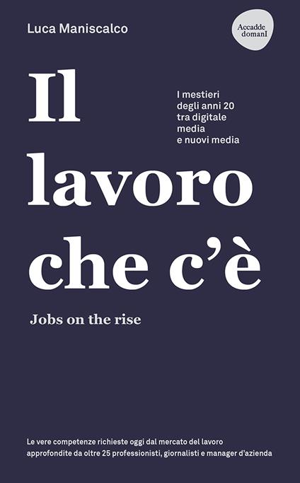 Il lavoro che c'è. Jobs on the rise. I mestieri degli anni 20 tra digitale, media e nuovi media - Luca Maniscalco - copertina