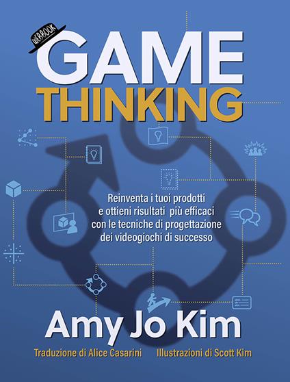 Game thinking. Reinventa i tuoi prodotti e ottieni risultati più efficaci con le tecniche di progettazione dei videogiochi di successo. - Ami J. Kim - copertina