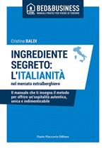 Ingrediente segreto: l'italianità nel mercato extralberghiero. Il manuale che ti insegna il metodo per offrire un'ospitalità autentica, unica e indimenticabile