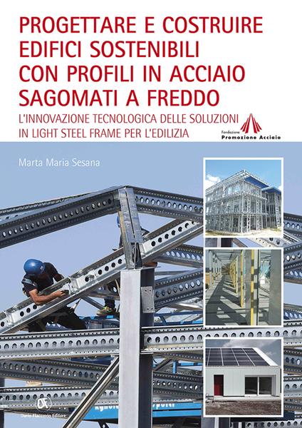 Progettare e costruire edifici sostenibili con profili in acciaio sagomati a freddo. L'innovazione tecnologica delle soluzioni in Light Steel Frame per l'edilizia - Marta Maria Sesana - copertina