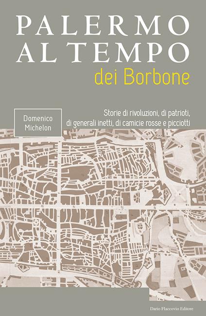 Palermo al tempo dei Borbone. Storie di rivoluzioni, di patrioti, di generali inetti, di camicie rosse e picciotti - Domenico Michelon - copertina