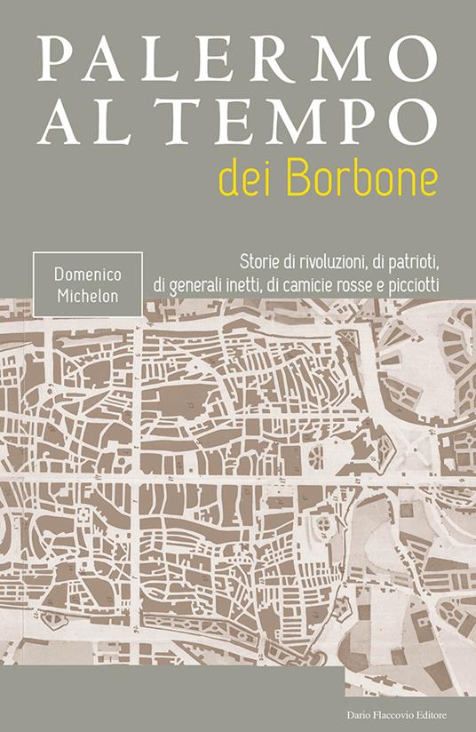 Palermo al tempo dei Borbone. Storie di rivoluzioni, di patrioti, di generali inetti, di camicie rosse e picciotti - Domenico Michelon - copertina