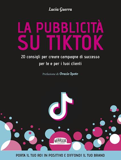 La pubblicità su TikTok. 20 consigli per creare campagna di successo per te e per i tuoi clienti - Lucia Guerra - copertina