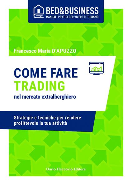 Come fare trading nel mercato extralberghiero. Strategie e tecniche per rendere profittevole la tua attività - Francesco Maria D'apuzzo - ebook