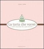La torta che vorrei. L'arte italiana del cake design